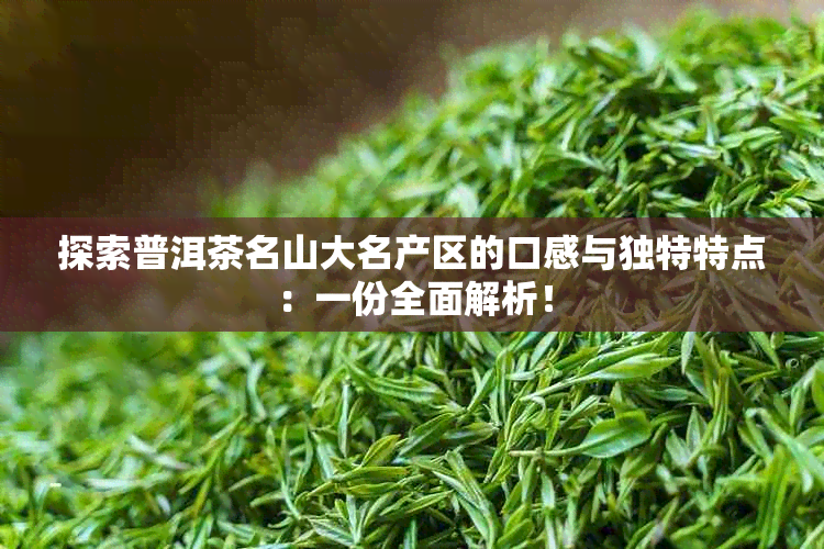 探索普洱茶名山大名产区的口感与独特特点：一份全面解析！