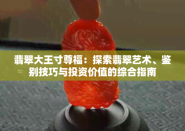 翡翠大王寸尊福：探索翡翠艺术、鉴别技巧与投资价值的综合指南