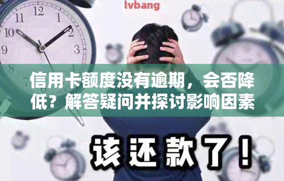 信用卡额度没有逾期，会否降低？解答疑问并探讨影响因素