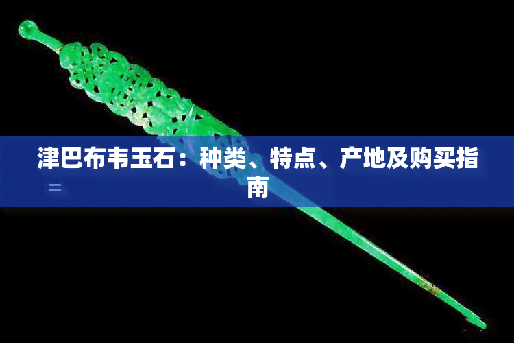 津巴布韦玉石：种类、特点、产地及购买指南