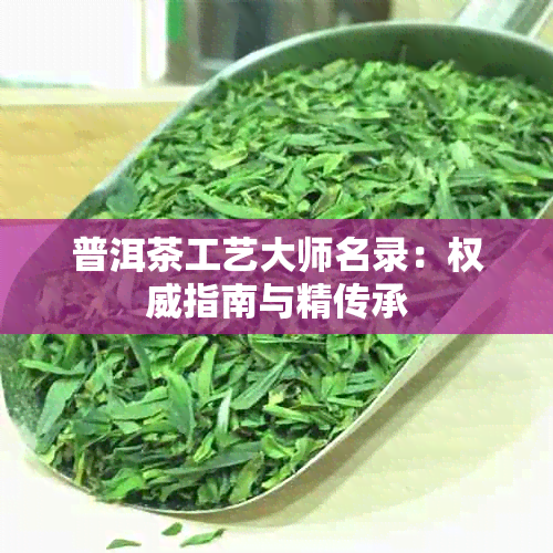 普洱茶工艺大师名录：权威指南与精传承