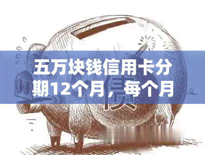 五万块钱信用卡分期12个月，每个月应还多少钱？利息和逾期还款相关计算详解