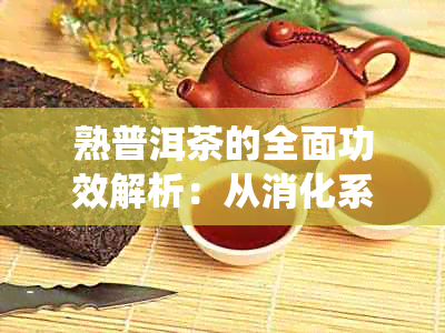 熟普洱茶的全面功效解析：从消化系统到心血管健的影响