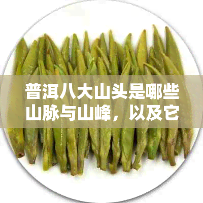 普洱八大山头是哪些山脉与山峰，以及它们对普洱茶叶的影响。