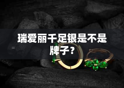 瑞爱丽千足银是不是牌子？