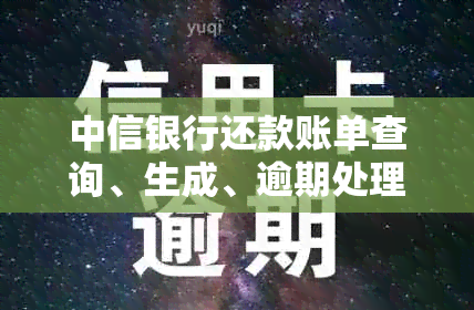 中信银行还款账单查询、生成、逾期处理以及相关问题的解答