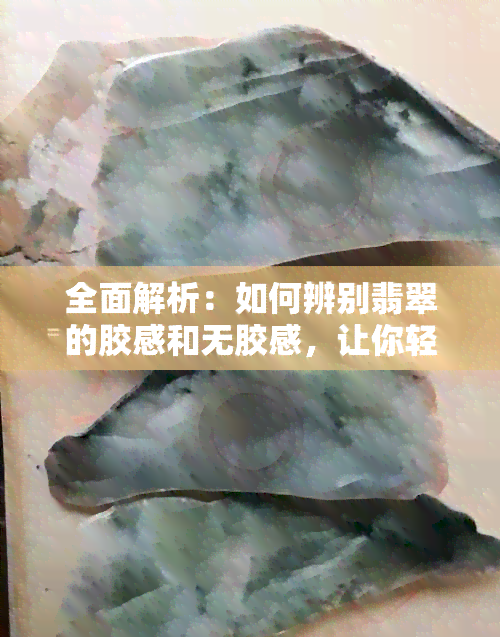 全面解析：如何辨别翡翠的胶感和无胶感，让你轻松成为行家！