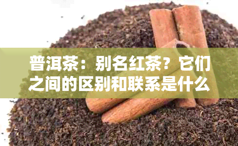 普洱茶：别名红茶？它们之间的区别和联系是什么？