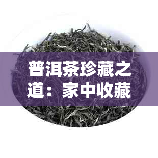 普洱茶珍藏之道：家中收藏需考虑哪些因素？