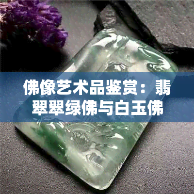 佛像艺术品鉴赏：翡翠翠绿佛与白玉佛的色泽之争