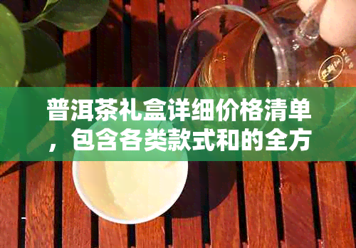 普洱茶礼盒详细价格清单，包含各类款式和的全方位比较