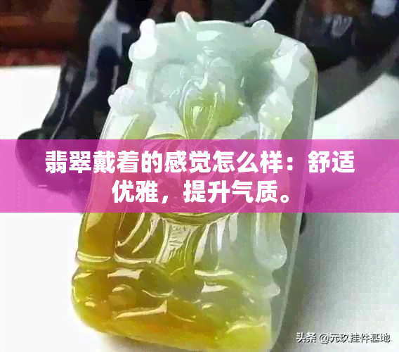 翡翠戴着的感觉怎么样：舒适优雅，提升气质。