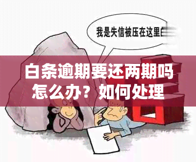 白条逾期要还两期吗怎么办？如何处理？