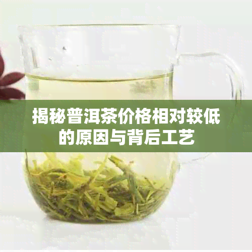 揭秘普洱茶价格相对较低的原因与背后工艺