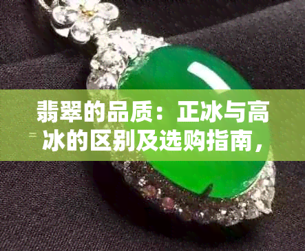 翡翠的品质：正冰与高冰的区别及选购指南，让你轻松选出完美翡翠