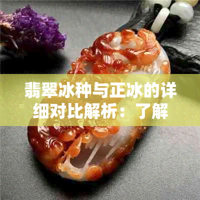 翡翠冰种与正冰的详细对比解析：了解两种冰种翡翠的区别与选购要点