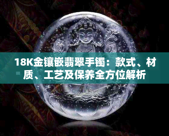 18K金镶嵌翡翠手镯：款式、材质、工艺及保养全方位解析