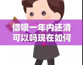 借呗一年内还清可以吗现在如何操作？