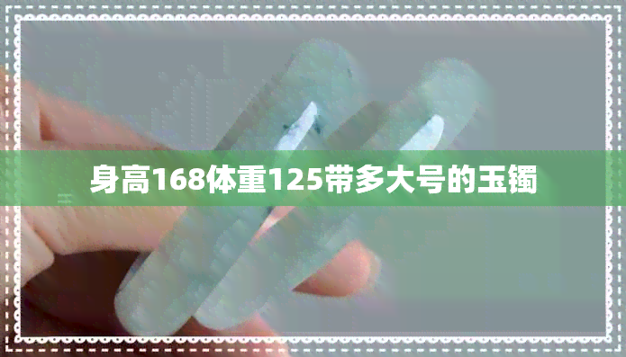 身高168体重125带多大号的玉镯