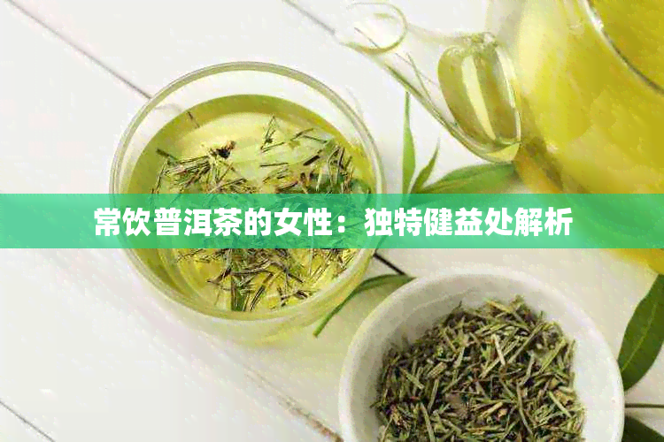 常饮普洱茶的女性：独特健益处解析