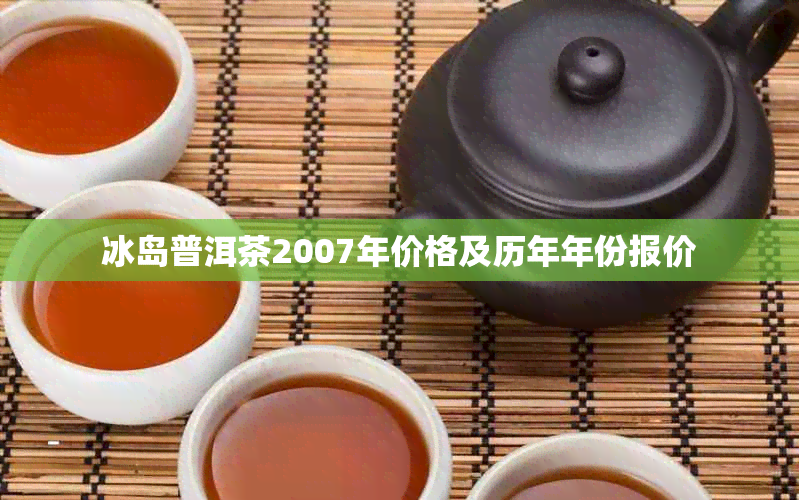 冰岛普洱茶2007年价格及历年年份报价