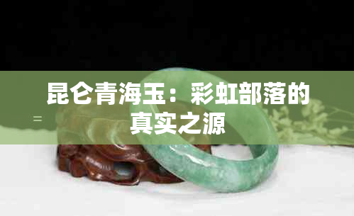 昆仑青海玉：彩虹部落的真实之源