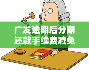 广发逾期后分期还款手续费减免政策及相关安全性探讨