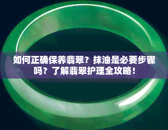 如何正确保养翡翠？抹油是必要步骤吗？了解翡翠护理全攻略！