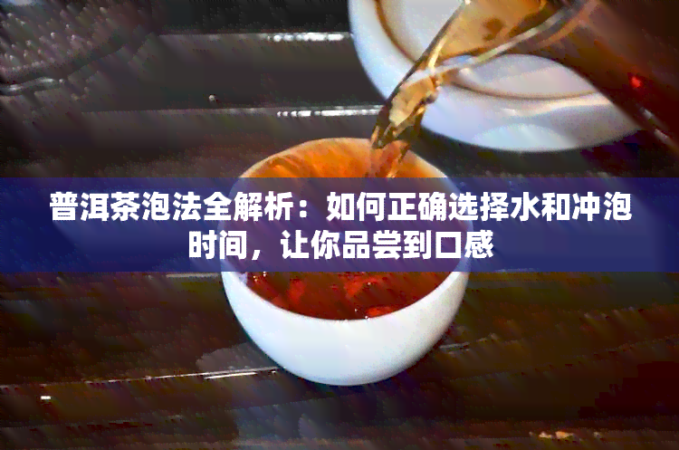 普洱茶泡法全解析：如何正确选择水和冲泡时间，让你品尝到口感