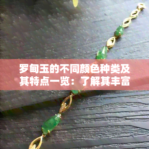 罗甸玉的不同颜色种类及其特点一览：了解其丰富的色彩世界