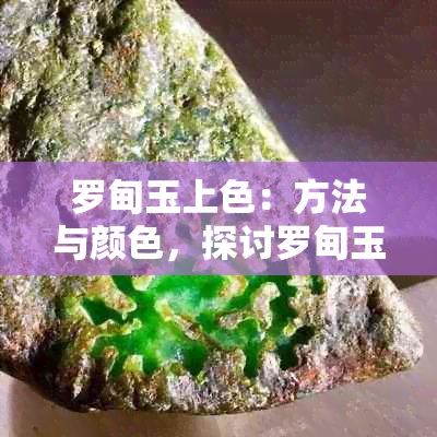 罗甸玉上色：方法与颜色，探讨罗甸玉染色效果及油性问题