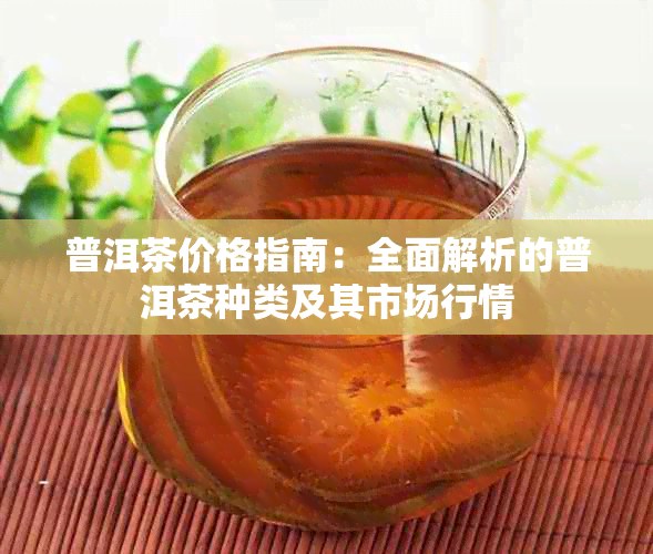 普洱茶价格指南：全面解析的普洱茶种类及其市场行情