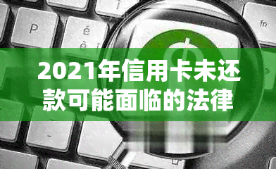 2021年信用卡未还款可能面临的法律后果及解决方法全面解析