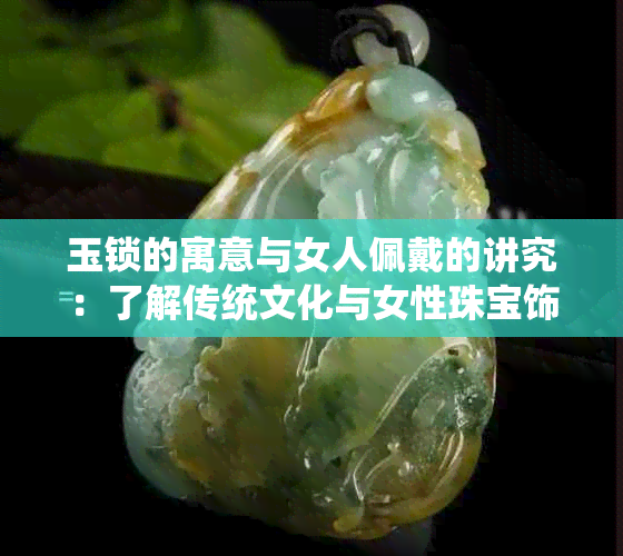 玉锁的寓意与女人佩戴的讲究：了解传统文化与女性珠宝饰品的渊源