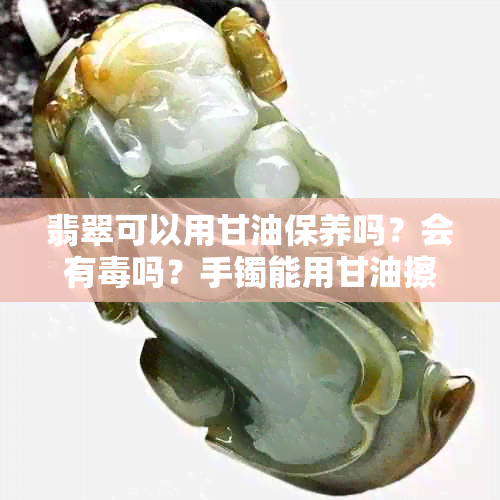 翡翠可以用甘油保养吗？会有吗？手镯能用甘油擦拭吗？