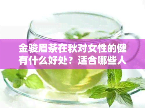 金骏眉茶在秋对女性的健有什么好处？适合哪些人饮用？