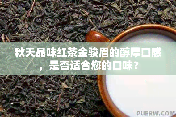 秋天品味红茶金骏眉的醇厚口感，是否适合您的口味？