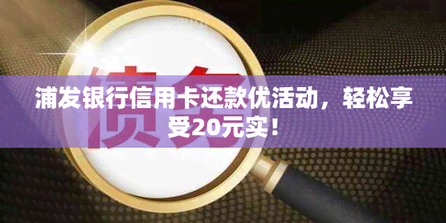 浦发银行信用卡还款优活动，轻松享受20元实！