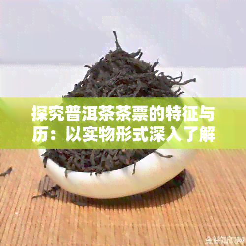 探究普洱茶茶票的特征与历：以实物形式深入了解普洱茶文化