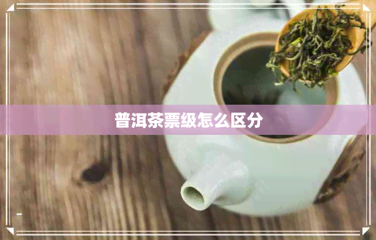 普洱茶票级怎么区分