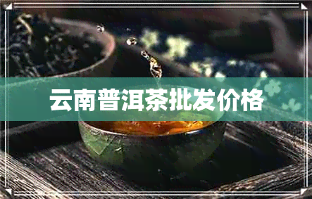 云南普洱茶批发价格