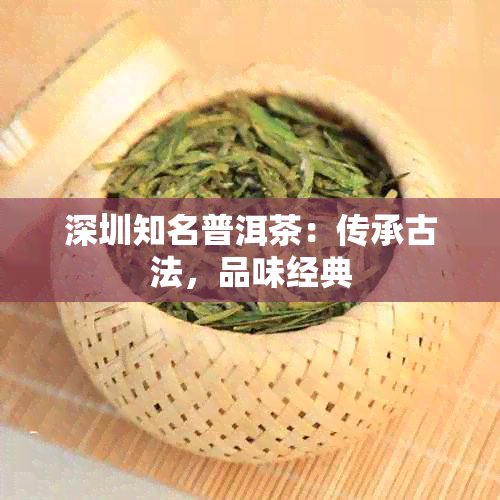 深圳知名普洱茶：传承古法，品味经典