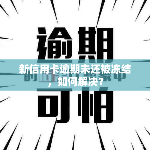 新信用卡逾期未还被冻结，如何解决？