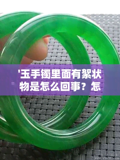 '玉手镯里面有絮状物是怎么回事？怎么办？'