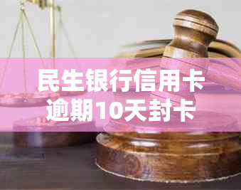 民生银行信用卡逾期10天封卡可能性及信用评估探讨