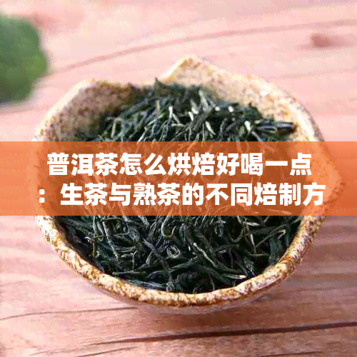 普洱茶怎么烘焙好喝一点：生茶与熟茶的不同焙制方法