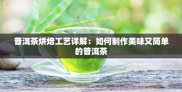 普洱茶烘焙工艺详解：如何制作美味又简单的普洱茶