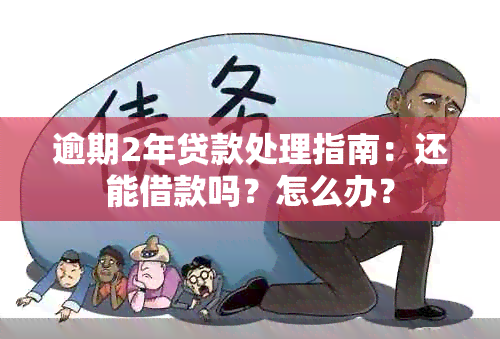 逾期2年贷款处理指南：还能借款吗？怎么办？