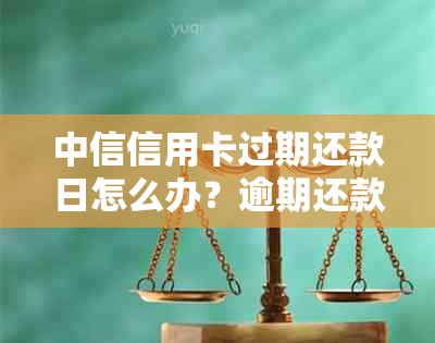 中信信用卡过期还款日怎么办？逾期还款后果及解决办法全解析！