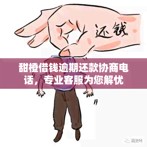 甜橙借钱逾期还款协商电话，专业客服为您解忧